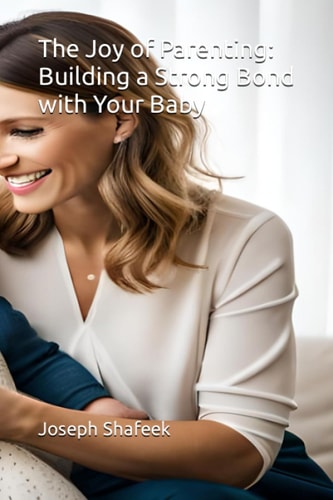 The Joy of Parenting Building a Strong Bond with Your Baby