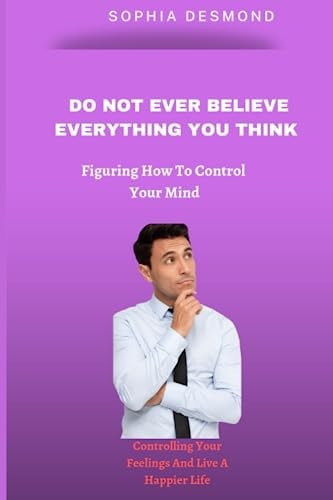 Do Not Ever Believe Everything You Think Figuring How To Control Your Mind
