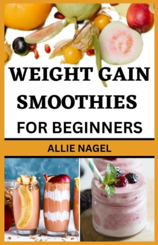 Weight Gain Smoothies for Beginners Delicious High Calorie Recipes for Healthy Weight Gain