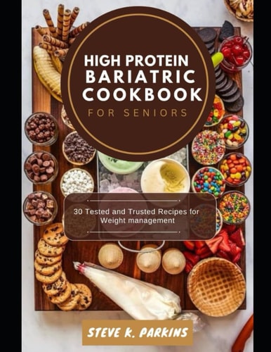 High Protein Bariatric Cookbook for Seniors 30 Tested and Trusted Recipes for Weight Management