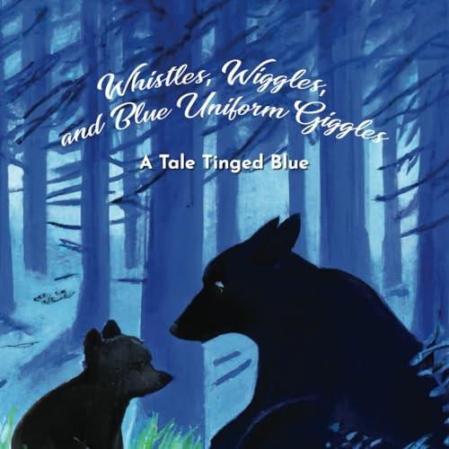 WHISTLES, WIGGLES, AND BLUE UNIFORM GIGGLES A Tale Tinged Blue