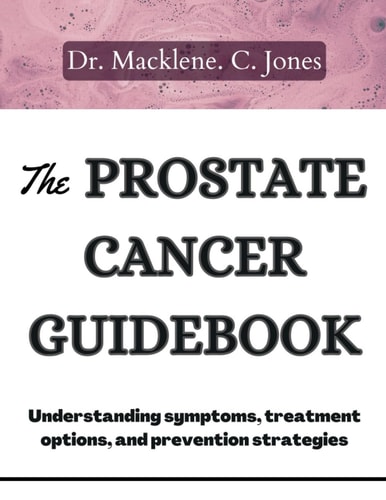 The Prostate Cancer Guidebook Understanding Symptoms, Treatment Options and Prevention Strategies