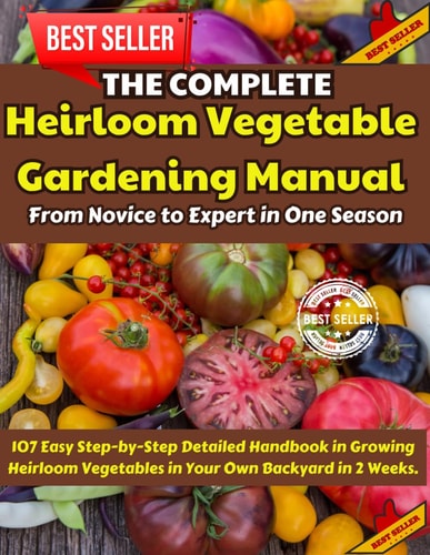 The Complete Heirloom Vegetable Gardening Manual From Novice to Expert in One Season: 107 Easy Step-by-Step Detailed Handbook in Growing Heirloom Vegetables in Your Own Backyard in 2 Weeks.