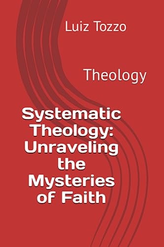 Systematic Theology Unraveling the Mysteries of Faith: Theology