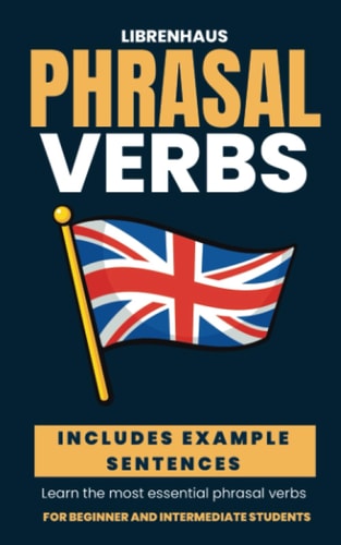 Phrasal Verbs: Learn the Most Essential Phrasal Verbs - For Beginner And Intermediate Students (English)