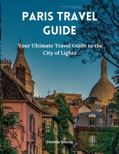 Paris Travel Guide Your Ultimate Travel Guide to the City of Lights