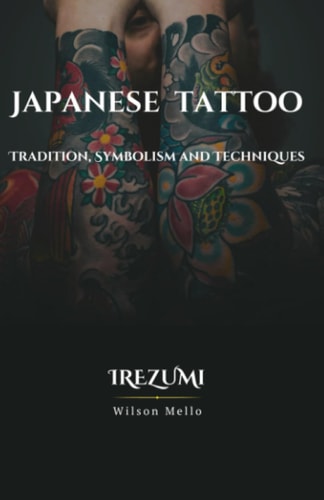 Japanese Tattoo, the Complete Guide Tradition, Symbolism and Techniques