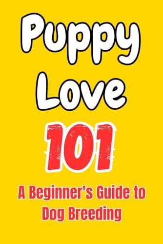 Puppy Love 101 A Beginner's Guide to Dog Breeding