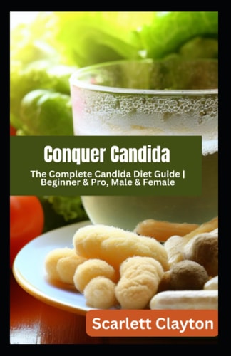 Conquer Candida The Complete Candida Diet Guide Beginner & Pro, Male & Female