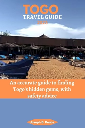 Togo Travel Guide 2023 An Accurate Guide to Finding Togo's Hidden Gems, with Safety Advice