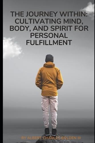 The Journey Within Cultivating Mind, Body, and Spirit for Personal Fulfillment