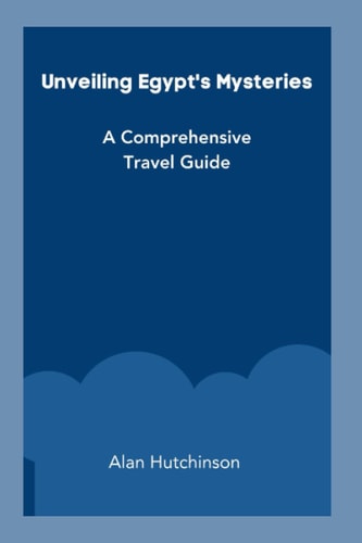 Unveiling Egypt's Mysteries A Comprehensive Travel Guide