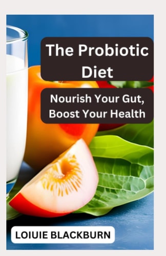 The Probiotic Diet Nourish Your Gut, Boost Your Health
