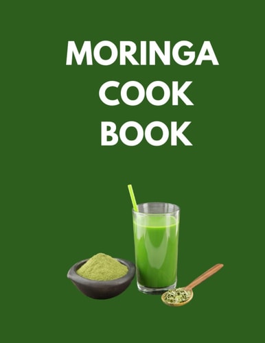Moringa Cook Book "Delicious and Nutritious Recipes to Supercharge Your Health with Moringa!"