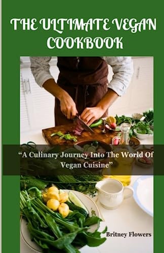 The Ultimate Vegan Cookbook A Culinary Journey Into The World Of Vegan Cuisine