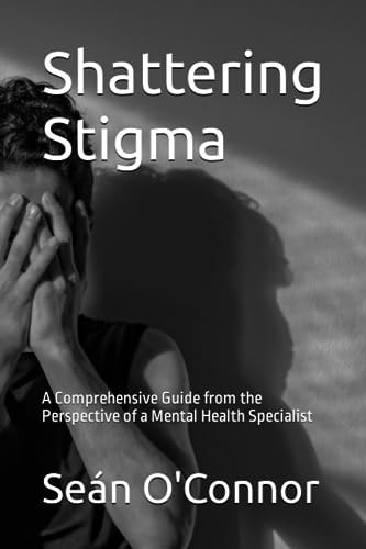 Shattering Stigma A Comprehensive Guide from the Perspective of a Mental Health Specialist