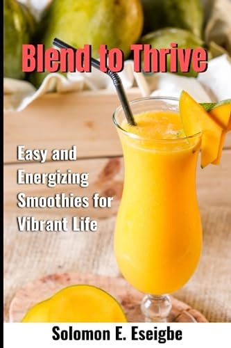 Blend to Thrive Easy and Energizing Smoothies for Vibrant Life