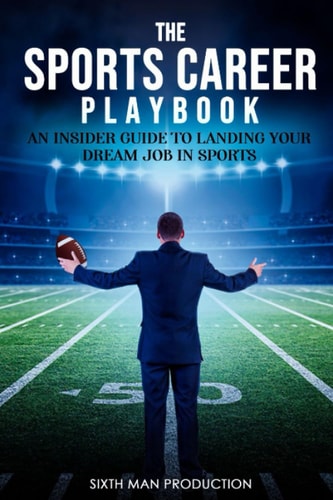 SPORTS CAREER PLAY BOOK An Insider Guide to Landing Your Dream Job in Sports