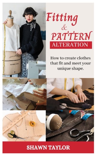 Fitting and Patern Alteration How to Create Cloths that Fit and Meet Your Unique Shape