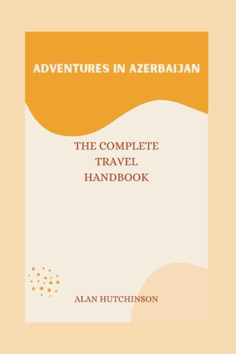 Adventures in Azerbaijan The Complete Travel Handbook