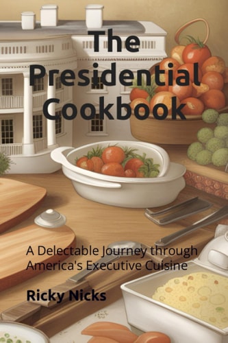 The Presidential Cookbook A Delectable Journey Through America's Executive Cuisine