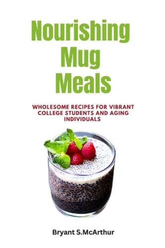 Nourishing Mug Meals Wholesome Recipes for Vibrant College Students and Aging Individuals