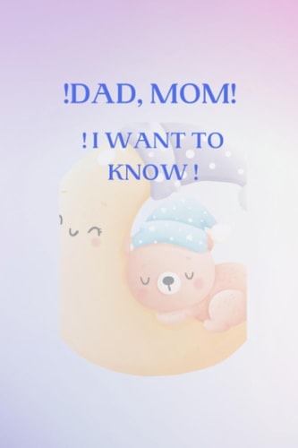 ! DAD, MOM, I WANT TO KNOW. The Thousand Questions They Ask Us".