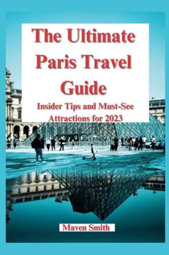 The Ultimate Paris Travel Guide Insider Tips and Must-See Attractions for 2023