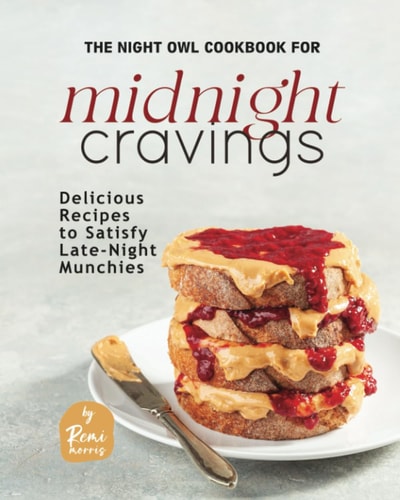 The Night Owl Cookbook for Midnight Cravings Delicious Recipes to Satisfy Late-Night Munchies