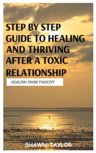 Healing from Toxicity A Step-By-Step Guide to Healing and Thriving After a Toxic Relationship