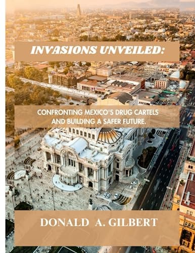 Invasions Unveiled Confronting Mexico's Drug Cartels and Building a Safer Future