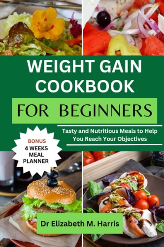 Weight Gain Cookbook for Beginners Tasty and Nutritious Meals to Help You Reach Your Objectives