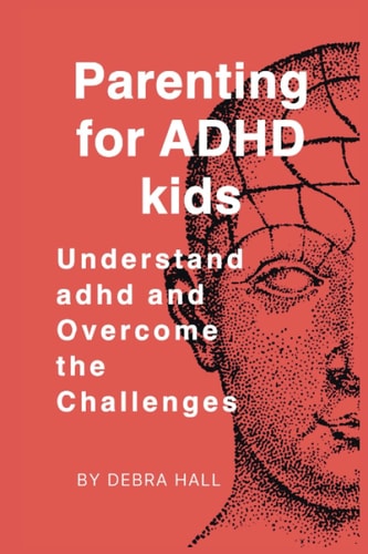 Parenting for ADHD Kids Understand Adhd and Overcome the Challenges