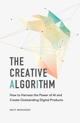 The Creative Algorithm How to Harness the Power of AI and Create Outstanding Digital Products