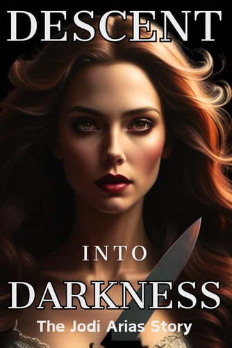 Descent Into Darkness The Jodi Arias Story