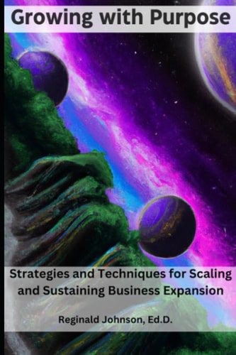 Growing with Purpose Strategies and Techniques for Scaling and Sustaining Business Expansion