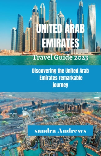United Arab Emirates Travel Guide 2023 Discovering the United Arab Emirates Remarkable Journey