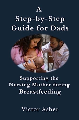 A Step-by-Step Guide for Dads Supporting the Nursing Mother During Breastfeeding