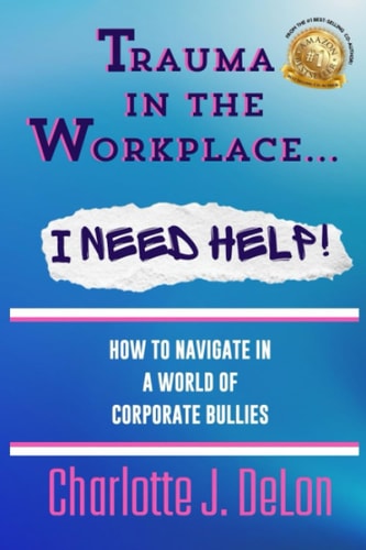 Trauma In the Workplace - I Need Help! How to Navigate in a World of Corporate Bullies