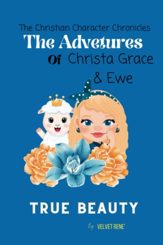 The Christian Character Chronicals; Adventures of Christa Grace and Ewe Ewe with Grace; True Beauty