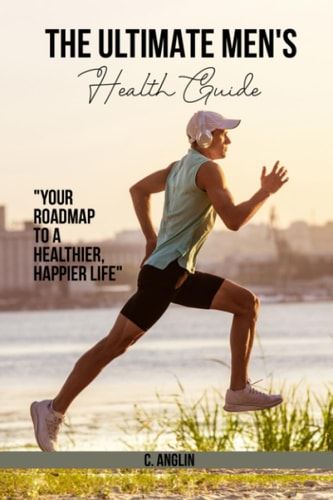 The Ultimate Men's Health Guide Your Roadmap to a Healthier, Happier Life