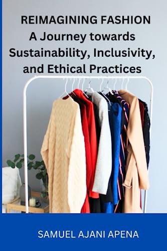 Reimagining Fashion A Journey Towards Sustainability, Inclusivity, and Ethical Practices