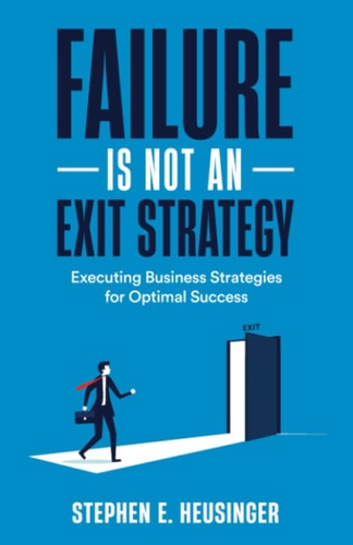 Failure is Not an Exit Strategy Executing Business Strategies for Optimal Success