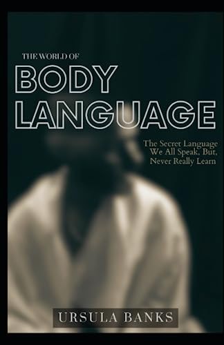 The Mysterious World of Body Language The Secret Language We All Speak But Never Learn