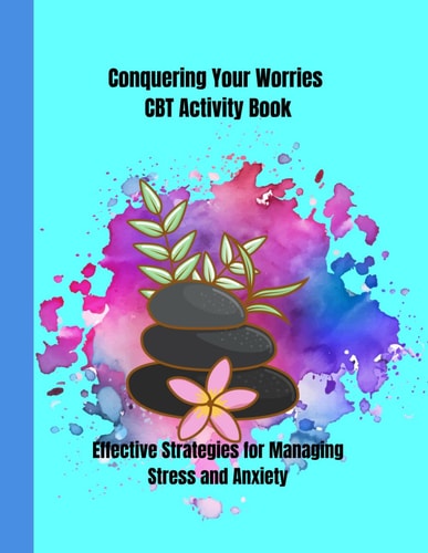 Conquering Your Worries CBT Activity Book Effective Strategies for Managing Stress and Anxiety