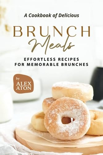A Cookbook of Delicious Brunch Meals Effortless Recipes for Memorable Brunches