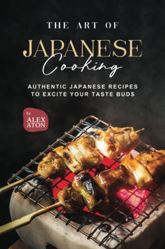 The Art of Japanese Cooking Authentic Japanese Recipes to Excite Your Taste Buds