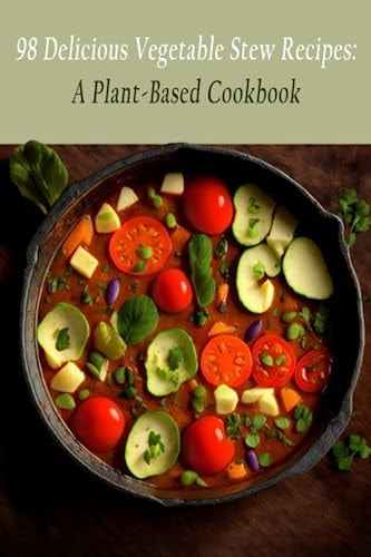 98 Delicious Vegetable Stew Recipes A Plant-Based Cookbook