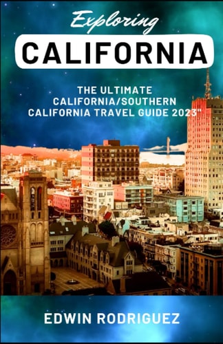 Exploring California The Ultimate California/Southern California Travel Guide 2023"