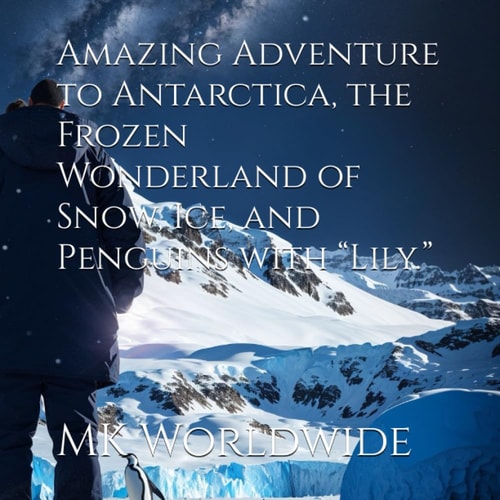 Amazing Adventure to Antarctica, the Frozen Wonderland of Snow, Ice, and Penguins with "Lily."